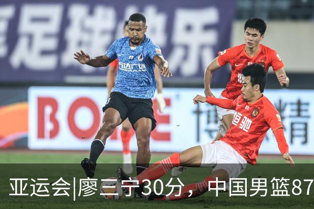 亚运会|廖三宁30分，中国男篮87：78淘汰沙特队，半决赛对阵日本队